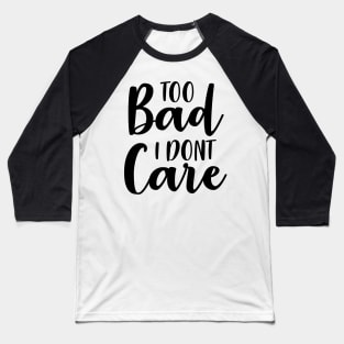 Too Bad I Dont Care Baseball T-Shirt